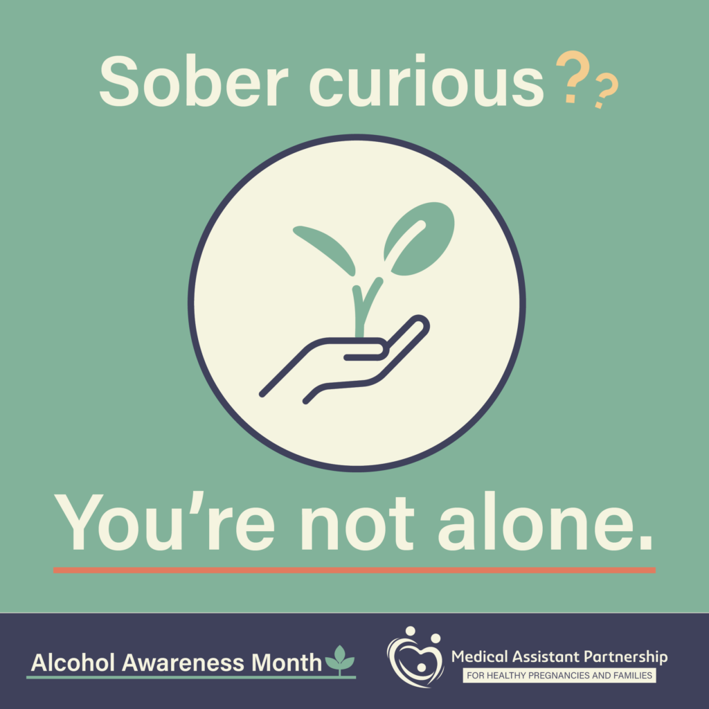Icon of hand holding sprouting plant with text that reads " Sober curious? You're not alone". With text that reads Alcohol awareness month logo and the FASD MAP Logo.